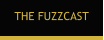 THE FUZZCAST